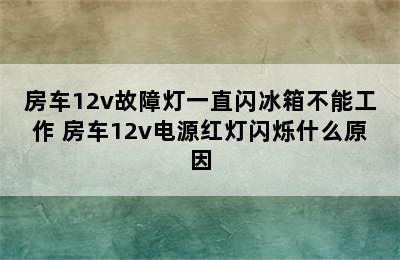 房车12v故障灯一直闪冰箱不能工作 房车12v电源红灯闪烁什么原因